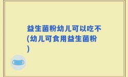 益生菌粉幼儿可以吃不(幼儿可食用益生菌粉)