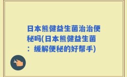 日本熊健益生菌治治便秘吗(日本熊健益生菌：缓解便秘的好帮手)