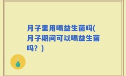 月子里用喝益生菌吗(月子期间可以喝益生菌吗？)