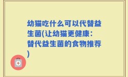 幼猫吃什么可以代替益生菌(让幼猫更健康：替代益生菌的食物推荐)