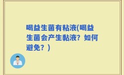 喝益生菌有粘液(喝益生菌会产生黏液？如何避免？)