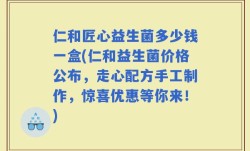 仁和匠心益生菌多少钱一盒(仁和益生菌价格公布，走心配方手工制作，惊喜优惠等你来！)