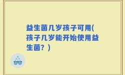 益生菌几岁孩子可用(孩子几岁能开始使用益生菌？)