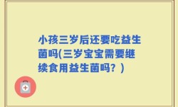 小孩三岁后还要吃益生菌吗(三岁宝宝需要继续食用益生菌吗？)