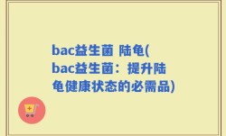 bac益生菌 陆龟(bac益生菌：提升陆龟健康状态的必需品)