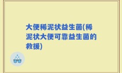 大便稀泥状益生菌(稀泥状大便可靠益生菌的救援)