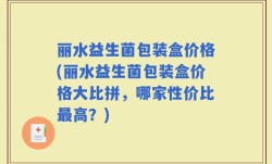 丽水益生菌包装盒价格(丽水益生菌包装盒价格大比拼，哪家性价比最高？)
