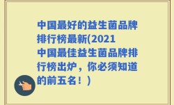 中国最好的益生菌品牌排行榜最新(2021中国最佳益生菌品牌排行榜出炉，你必须知道的前五名！)