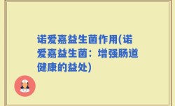 诺爱嘉益生菌作用(诺爱嘉益生菌：增强肠道健康的益处)