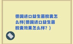 德国进口益生菌胶囊怎么样(德国进口益生菌胶囊效果怎么样？)