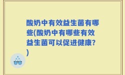 酸奶中有效益生菌有哪些(酸奶中有哪些有效益生菌可以促进健康？)