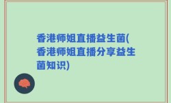 香港师姐直播益生菌(香港师姐直播分享益生菌知识)