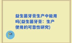 益生菌牙膏生产中能用吗(益生菌牙膏：生产使用的可靠性研究)