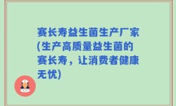 赛长寿益生菌生产厂家(生产高质量益生菌的赛长寿，让消费者健康无忧)