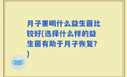 月子里喝什么益生菌比较好(选择什么样的益生菌有助于月子恢复？)