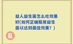 益人益生菌怎么吃效果好(如何正确服用益生菌以达到最佳效果？)