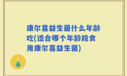 康尔喜益生菌什么年龄吃(适合哪个年龄段食用康尔喜益生菌)
