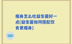 瘦身怎么吃益生菌好一点(益生菌如何搭配饮食更瘦身)