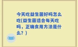 今天吃益生菌好吗怎么吃(益生菌适合每天吃吗，正确食用方法是什么？)