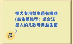 梗犬专用益生菌有哪些(益生菌推荐：适合汪星人的几款专用益生菌)