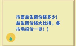 市面益生菌价格多少(益生菌价格大比拼，各市场报价一览！)