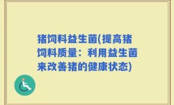 猪饲料益生菌(提高猪饲料质量：利用益生菌来改善猪的健康状态)