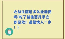 吃益生菌后多久能通便啊(吃了益生菌几乎立即见效！通便快人一步！)