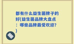 都有什么益生菌牌子的好(益生菌品牌大盘点：哪些品牌最受欢迎？)