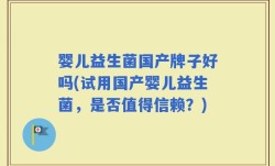 婴儿益生菌国产牌子好吗(试用国产婴儿益生菌，是否值得信赖？)