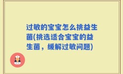 过敏的宝宝怎么挑益生菌(挑选适合宝宝的益生菌，缓解过敏问题)