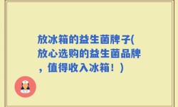 放冰箱的益生菌牌子(放心选购的益生菌品牌，值得收入冰箱！)