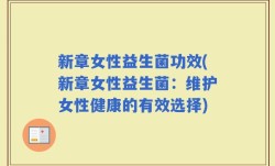 新章女性益生菌功效(新章女性益生菌：维护女性健康的有效选择)