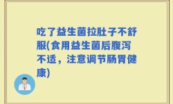 吃了益生菌拉肚子不舒服(食用益生菌后腹泻不适，注意调节肠胃健康)