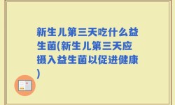 新生儿第三天吃什么益生菌(新生儿第三天应摄入益生菌以促进健康)