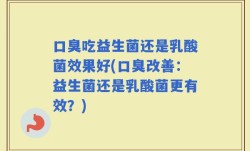 口臭吃益生菌还是乳酸菌效果好(口臭改善：益生菌还是乳酸菌更有效？)