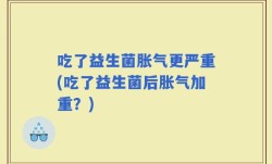 吃了益生菌胀气更严重(吃了益生菌后胀气加重？)