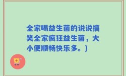 全家喝益生菌的说说搞笑全家疯狂益生菌，大小便顺畅快乐多。)