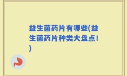 益生菌药片有哪些(益生菌药片种类大盘点！)