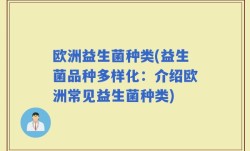 欧洲益生菌种类(益生菌品种多样化：介绍欧洲常见益生菌种类)