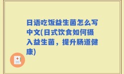 日语吃饭益生菌怎么写中文(日式饮食如何摄入益生菌，提升肠道健康)