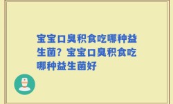宝宝口臭积食吃哪种益生菌？宝宝口臭积食吃哪种益生菌好