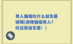 男人偏瘦吃什么益生菌调理(调理偏瘦男人？吃这些益生菌！)