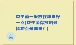益生菌一般放在哪里好一点(益生菌存放的最佳地点是哪里？)