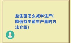 益生菌怎么减半生产(降低益生菌生产量的方法介绍)