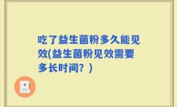 吃了益生菌粉多久能见效(益生菌粉见效需要多长时间？)