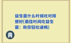 益生菌什么时候吃对排便好(最佳时间吃益生菌：助你轻松通畅)