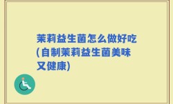 茉莉益生菌怎么做好吃(自制茉莉益生菌美味又健康)