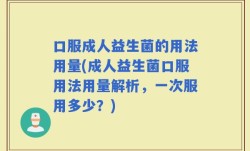 口服成人益生菌的用法用量(成人益生菌口服用法用量解析，一次服用多少？)