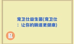 宠卫仕益生菌(宠卫仕：让你的肠道更健康)