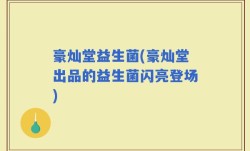 豪灿堂益生菌(豪灿堂出品的益生菌闪亮登场)